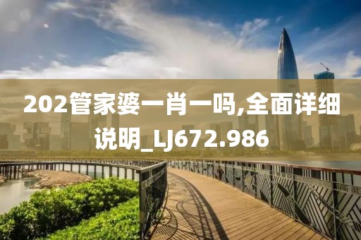 202管家婆一肖一嗎,全面詳細說明_LJ672.986