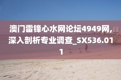 澳門雷鋒心水網(wǎng)論壇4949網(wǎng),深入剖析專業(yè)調(diào)查_SX536.011