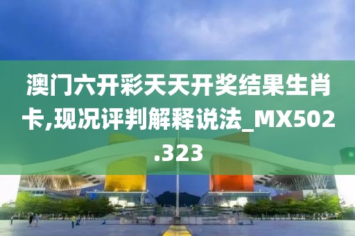 澳門六開彩天天開獎(jiǎng)結(jié)果生肖卡,現(xiàn)況評(píng)判解釋說法_MX502.323