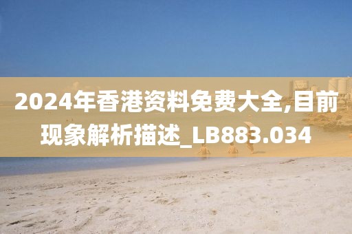 2024年香港資料免費(fèi)大全,目前現(xiàn)象解析描述_LB883.034
