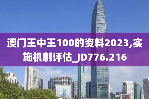 澳門王中王100的資料2023,實施機制評估_JD776.216