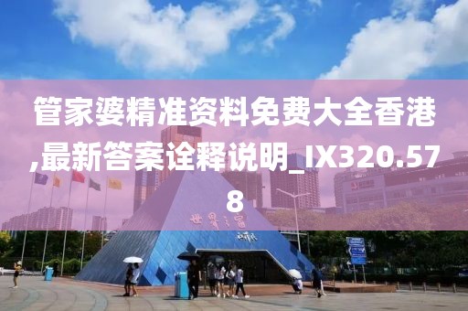 管家婆精準(zhǔn)資料免費(fèi)大全香港,最新答案詮釋說明_IX320.578