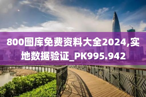 800圖庫免費(fèi)資料大全2024,實(shí)地?cái)?shù)據(jù)驗(yàn)證_PK995.942