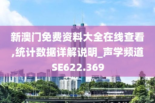 新澳門免費資料大全在線查看,統(tǒng)計數(shù)據(jù)詳解說明_聲學(xué)頻道SE622.369