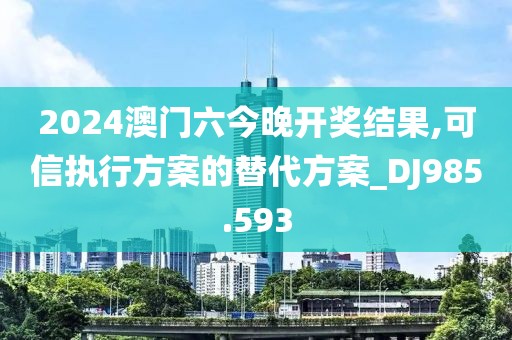 2024澳門六今晚開獎(jiǎng)結(jié)果,可信執(zhí)行方案的替代方案_DJ985.593