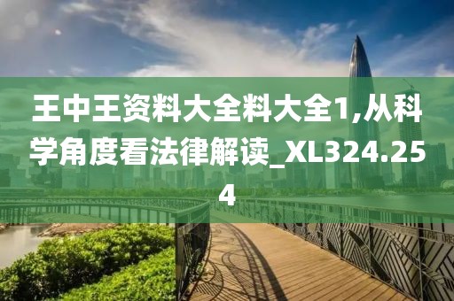 王中王資料大全料大全1,從科學角度看法律解讀_XL324.254