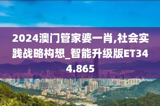 2024澳門管家婆一肖,社會(huì)實(shí)踐戰(zhàn)略構(gòu)想_智能升級(jí)版ET344.865