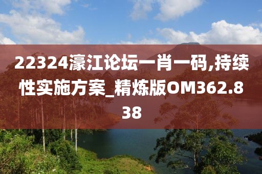 22324濠江論壇一肖一碼,持續(xù)性實(shí)施方案_精煉版OM362.838
