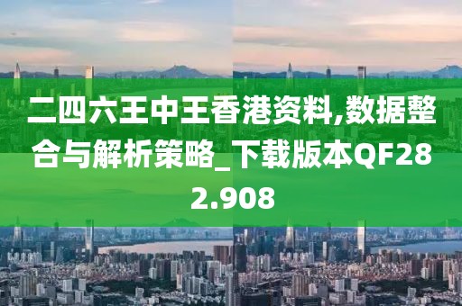 二四六王中王香港資料,數(shù)據(jù)整合與解析策略_下載版本QF282.908