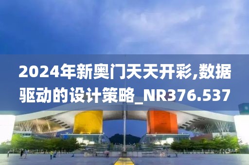 2024年新奧門天天開(kāi)彩,數(shù)據(jù)驅(qū)動(dòng)的設(shè)計(jì)策略_NR376.537