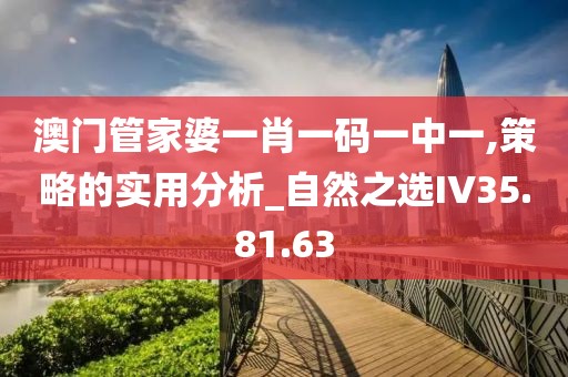 澳門管家婆一肖一碼一中一,策略的實(shí)用分析_自然之選IV35.81.63