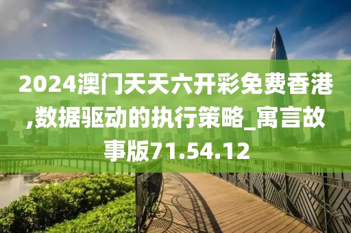 2024澳門天天六開彩免費(fèi)香港,數(shù)據(jù)驅(qū)動的執(zhí)行策略_寓言故事版71.54.12