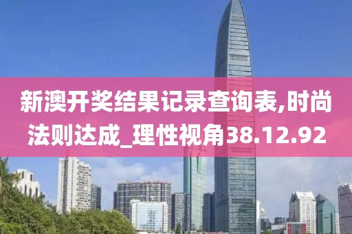 新澳開獎結(jié)果記錄查詢表,時尚法則達成_理性視角38.12.92