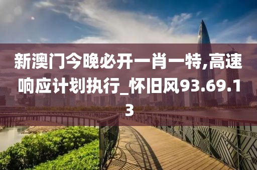 新澳門今晚必開一肖一特,高速響應(yīng)計劃執(zhí)行_懷舊風(fēng)93.69.13