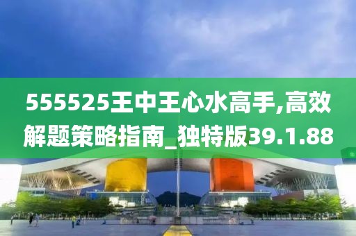 555525王中王心水高手,高效解題策略指南_獨(dú)特版39.1.88