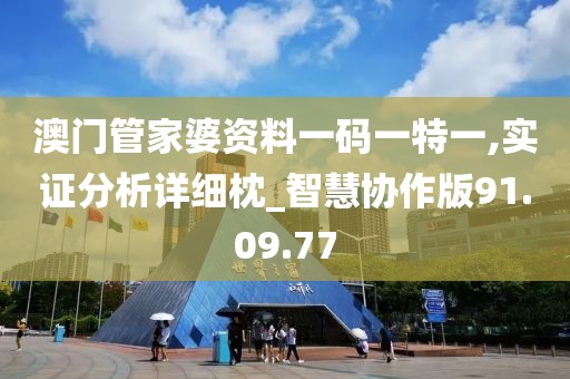 澳門管家婆資料一碼一特一,實(shí)證分析詳細(xì)枕_智慧協(xié)作版91.09.77