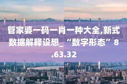 管家婆一碼一肖一種大全,新式數(shù)據(jù)解釋設(shè)想_“數(shù)字形態(tài)”8.63.32