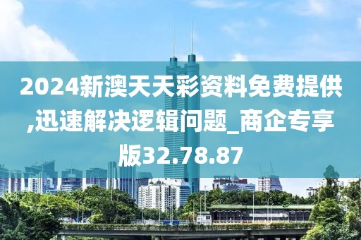 2024新澳天天彩資料免費(fèi)提供,迅速解決邏輯問(wèn)題_商企專(zhuān)享版32.78.87