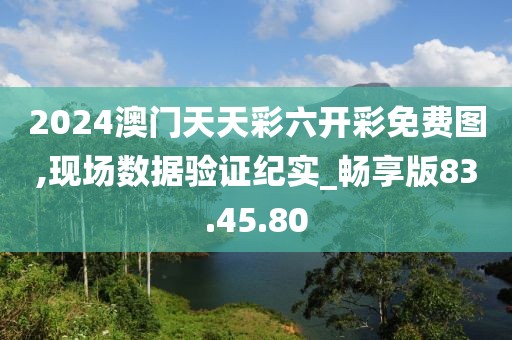 2024澳門天天彩六開彩免費(fèi)圖,現(xiàn)場數(shù)據(jù)驗(yàn)證紀(jì)實(shí)_暢享版83.45.80
