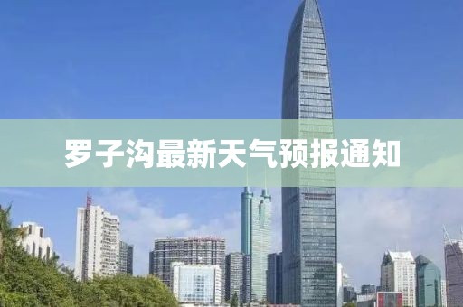 羅子溝最新天氣預報通知