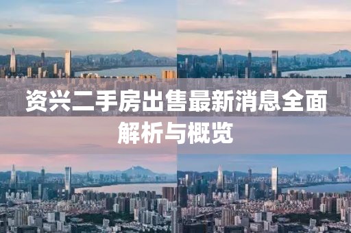資興二手房出售最新消息全面解析與概覽